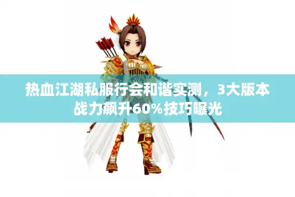 热血江湖私服行会和谐实测，3大版本战力飙升60%技巧曝光