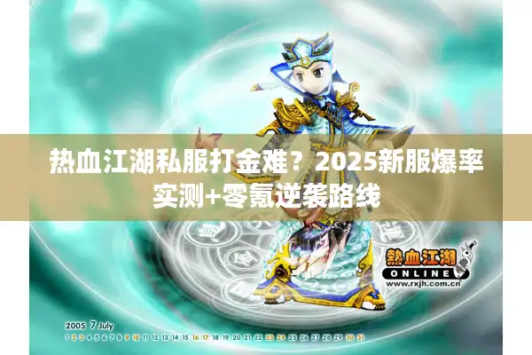 热血江湖私服打金难?2025新服爆率实测+零氪逆袭路线 热血江湖私服打金难?2025新服爆率实测+零氪逆袭路线