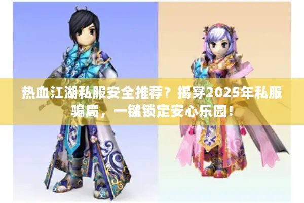 热血江湖私服安全推荐？揭穿2025年私服骗局，一键锁定安心乐园！