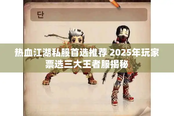 热血江湖私服首选推荐 2025年玩家票选三大王者服揭秘