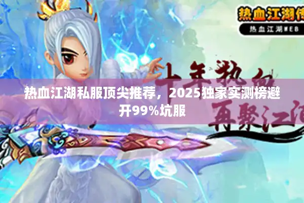 热血江湖私服顶尖推荐,2025独家实测榜避开99%坑服 热血江湖私服顶尖推荐,2025独家实测榜避开99%坑服