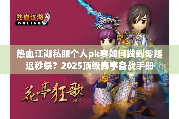 热血江湖私服个人pk赛如何做到零延迟秒杀?2025顶级赛事备战手册 热血江湖私服个人pk赛如何做到零延迟秒杀?2025顶级赛事备战手册