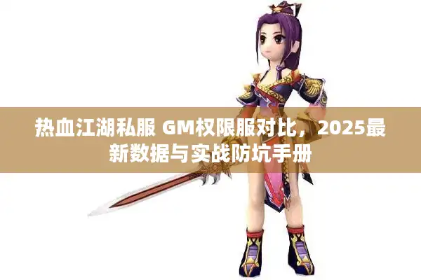 热血江湖私服 GM权限服对比，2025最新数据与实战防坑手册