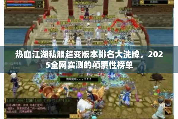 热血江湖私服超变版本排名大洗牌，2025全网实测的颠覆性榜单