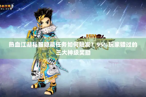 热血江湖私服隐藏任务如何触发?95%玩家错过的三大神级奖励 热血江湖私服隐藏任务如何触发?95%玩家错过的三大神级奖励