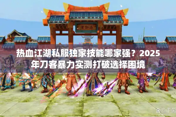 热血江湖私服独家技能哪家强?2025年刀客暴力实测打破选择困境 热血江湖私服独家技能哪家强?2025年刀客暴力实测打破选择困境