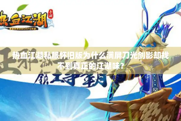 热血江湖私服怀旧版为什么满屏刀光剑影却找不到真正的江湖味？