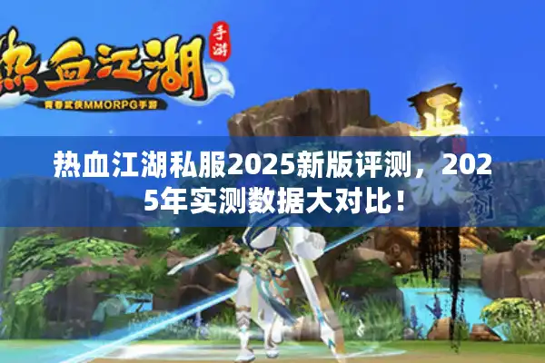 热血江湖私服2025新版评测，2025年实测数据大对比！