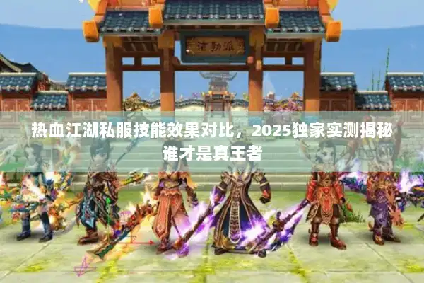 热血江湖私服技能效果对比，2025独家实测揭秘谁才是真王者