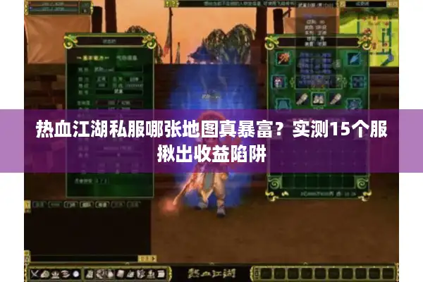 热血江湖私服哪张地图真暴富?实测15个服揪出收益陷阱 热血江湖私服哪张地图真暴富?实测15个服揪出收益陷阱