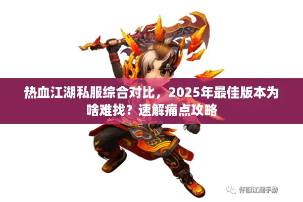 热血江湖私服综合对比，2025年最佳版本为啥难找？速解痛点攻略