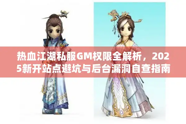 热血江湖私服GM权限全解析，2025新开站点避坑与后台漏洞自查指南