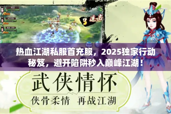 热血江湖私服首充服，2025独家行动秘笈，避开陷阱秒入巅峰江湖！