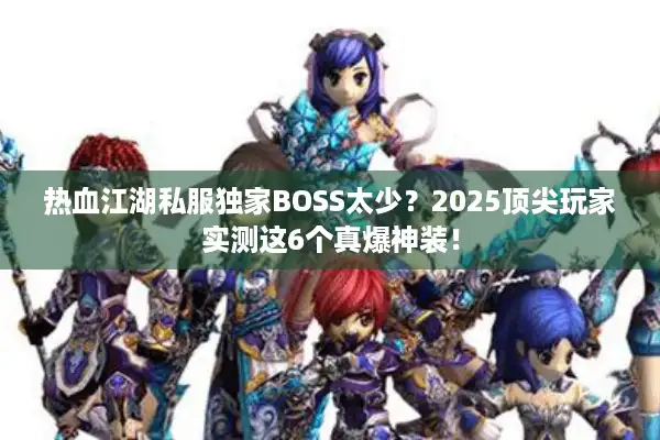 热血江湖私服独家BOSS太少？2025顶尖玩家实测这6个真爆神装！