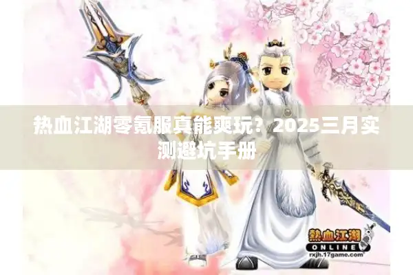 热血江湖零氪服真能爽玩？2025三月实测避坑手册