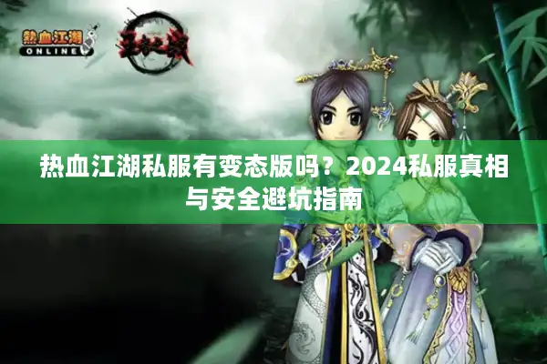 热血江湖私服有变态版吗?2024私服真相与安全避坑指南 热血江湖私服有变态版吗?2024私服真相与安全避坑指南