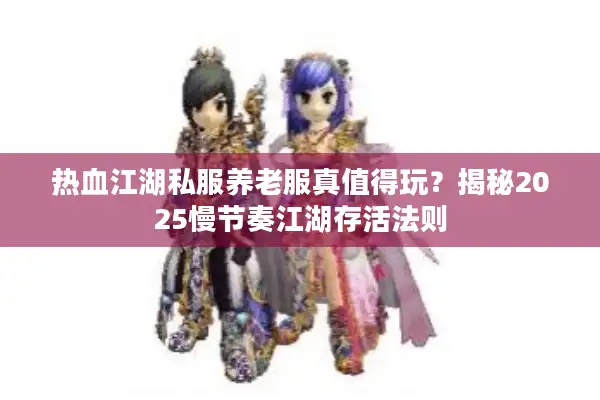 热血江湖私服养老服真值得玩？揭秘2025慢节奏江湖存活法则