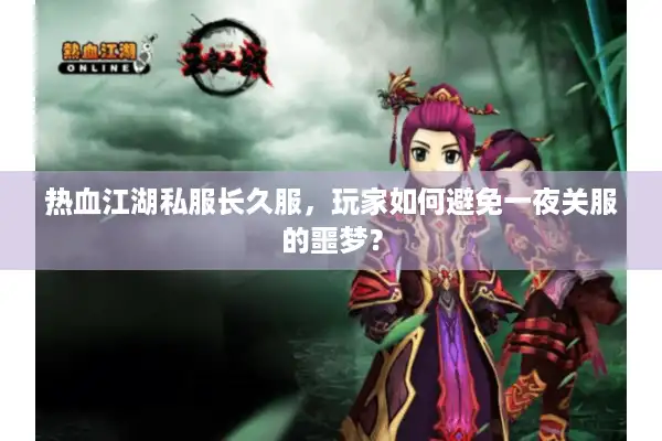 热血江湖私服长久服，玩家如何避免一夜关服的噩梦？