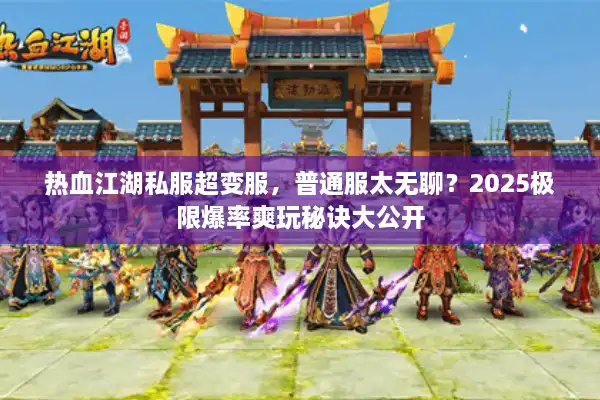 热血江湖私服超变服，普通服太无聊？2025极限爆率爽玩秘诀大公开