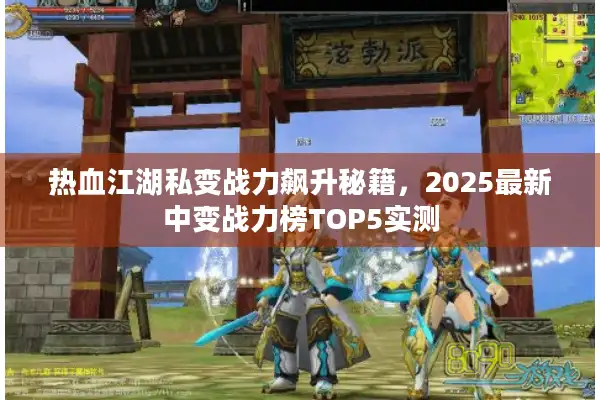 热血江湖私变战力飙升秘籍，2025最新中变战力榜TOP5实测