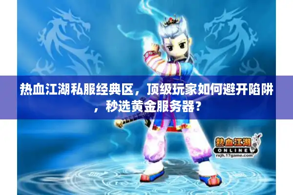 热血江湖私服经典区，顶级玩家如何避开陷阱，秒选黄金服务器？