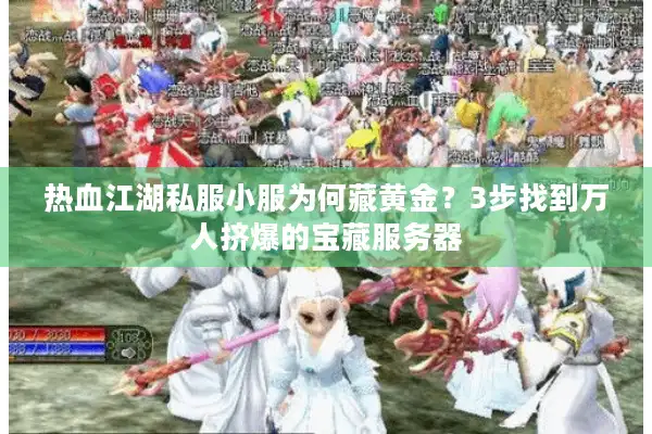 热血江湖私服小服为何藏黄金?3步找到万人挤爆的宝藏服务器 热血江湖私服小服为何藏黄金?3步找到万人挤爆的宝藏服务器