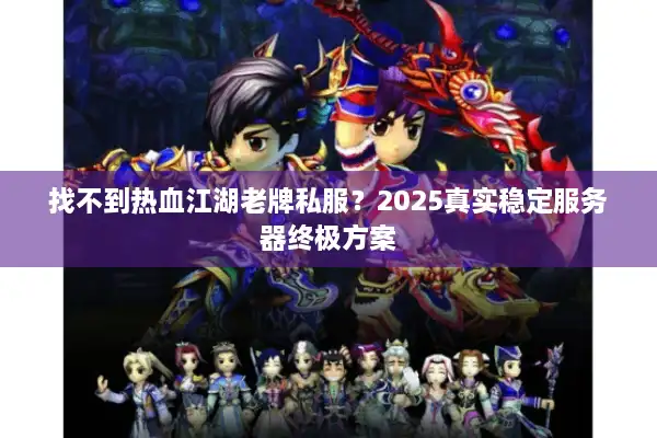 找不到热血江湖老牌私服？2025真实稳定服务器终极方案