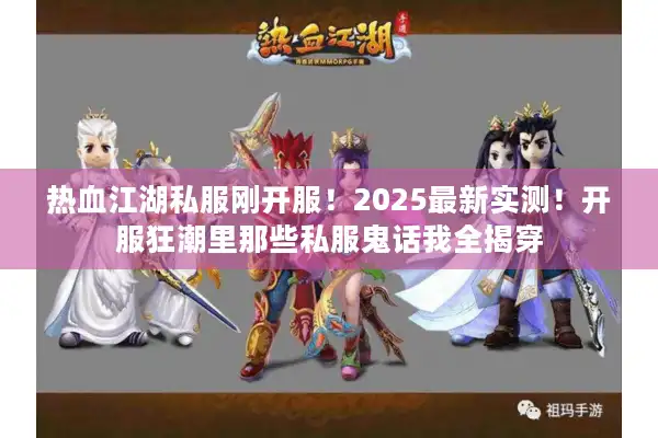 热血江湖私服刚开服！2025最新实测！开服狂潮里那些私服鬼话我全揭穿