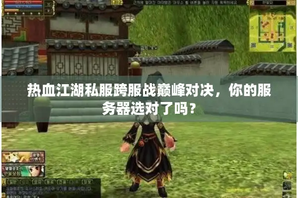 热血江湖私服跨服战巅峰对决，你的服务器选对了吗？