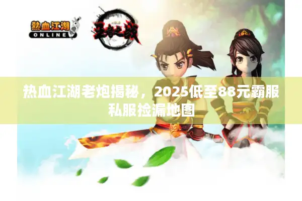 热血江湖老炮揭秘,2025低至88元霸服私服捡漏地图 热血江湖老炮揭秘,2025低至88元霸服私服捡漏地图