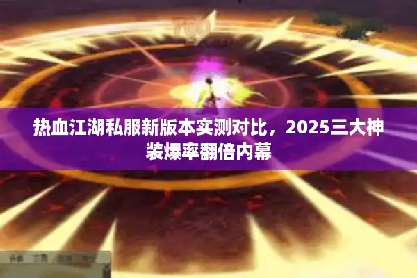 热血江湖私服新版本实测对比，2025三大神装爆率翻倍内幕