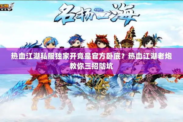 热血江湖私服独家开竟是官方卧底?热血江湖老炮教你三招防坑 热血江湖私服独家开竟是官方卧底?热血江湖老炮教你三招防坑