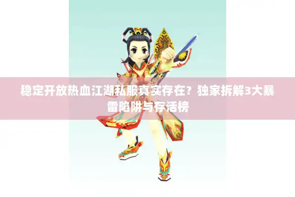 稳定开放热血江湖私服真实存在?独家拆解3大暴雷陷阱与存活榜 稳定开放热血江湖私服真实存在?独家拆解3大暴雷陷阱与存活榜