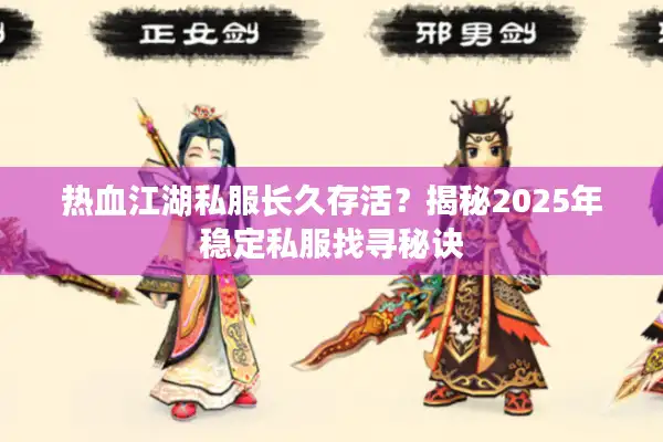 热血江湖私服长久存活？揭秘2025年稳定私服找寻秘诀