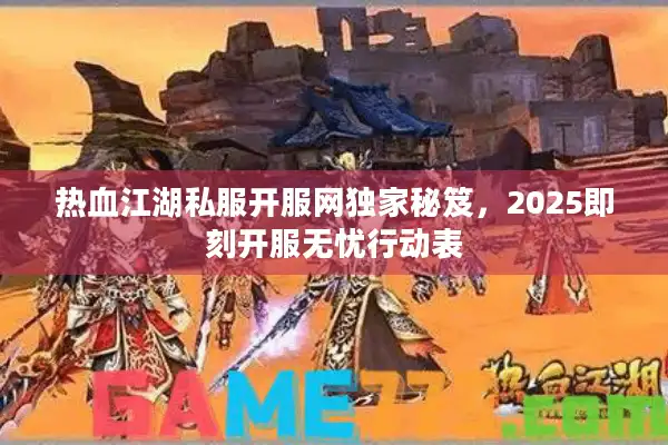 热血江湖私服开服网独家秘笈，2025即刻开服无忧行动表