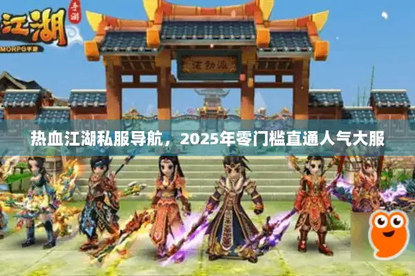 热血江湖私服导航,2025年零门槛直通人气大服 热血江湖私服导航,2025年零门槛直通人气大服