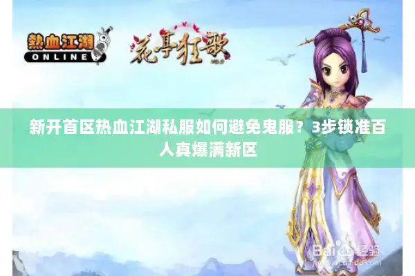 新开首区热血江湖私服如何避免鬼服？3步锁准百人真爆满新区