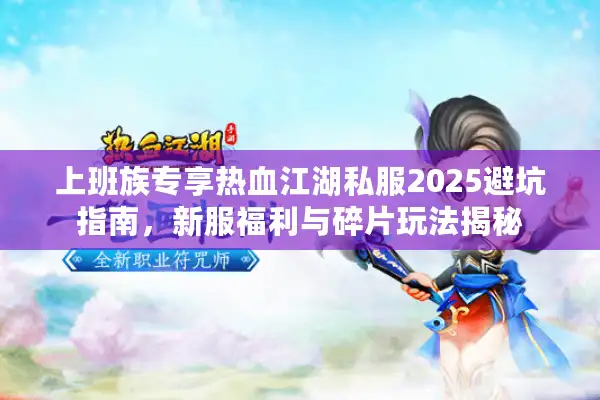 上班族专享热血江湖私服2025避坑指南，新服福利与碎片玩法揭秘