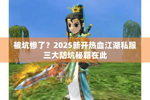 被坑惨了？2025新开热血江湖私服三大防坑秘籍在此