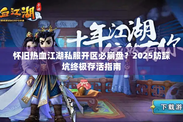 怀旧热血江湖私服开区必崩盘?2025防踩坑终极存活指南 怀旧热血江湖私服开区必崩盘?2025防踩坑终极存活指南