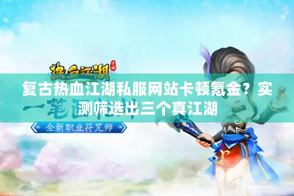 复古热血江湖私服网站卡顿氪金?实测筛选出三个真江湖 复古热血江湖私服网站卡顿氪金?实测筛选出三个真江湖