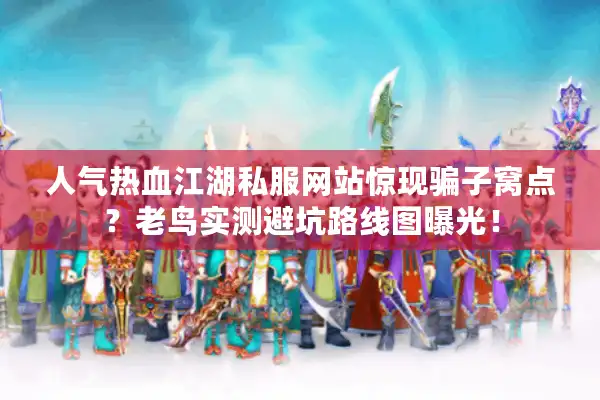 人气热血江湖私服网站惊现骗子窝点?老鸟实测避坑路线图曝光! 人气热血江湖私服网站惊现骗子窝点?老鸟实测避坑路线图曝光!