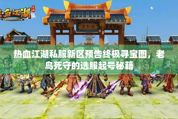 热血江湖私服新区预告终极寻宝图，老鸟死守的选服起号秘籍