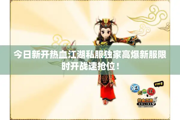 今日新开热血江湖私服独家高爆新服限时开战速抢位！