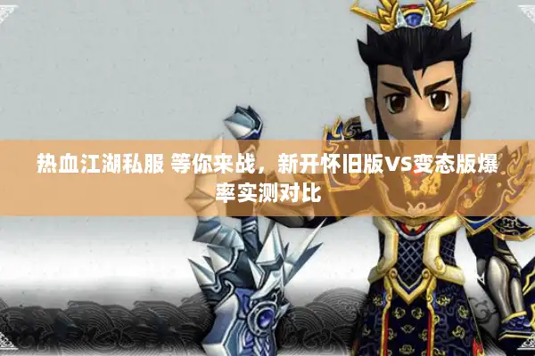热血江湖私服 等你来战,新开怀旧版VS变态版爆率实测对比 热血江湖私服 等你来战,新开怀旧版VS变态版爆率实测对比