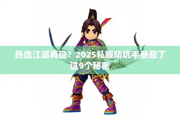 热血江湖再现？2025私服防坑手册藏了这9个秘密