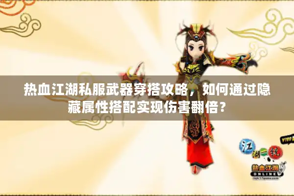 热血江湖私服武器穿搭攻略,如何通过隐藏属性搭配实现伤害翻倍? 热血江湖私服武器穿搭攻略,如何通过隐藏属性搭配实现伤害翻倍?