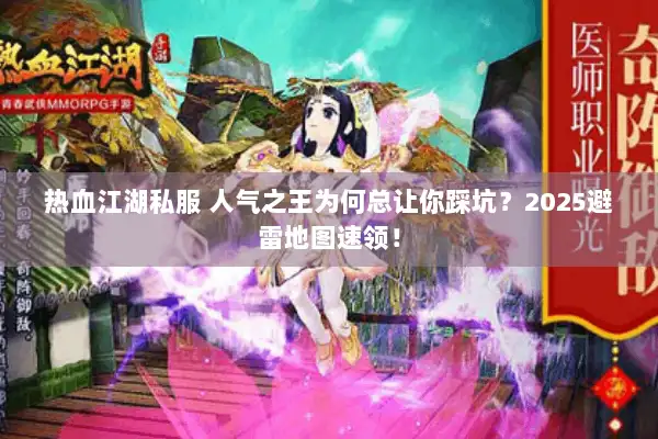 热血江湖私服 人气之王为何总让你踩坑？2025避雷地图速领！