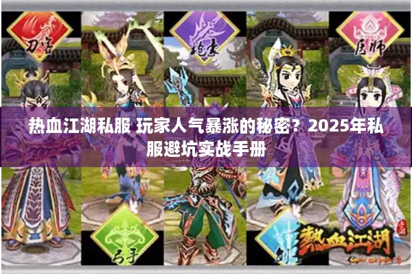 热血江湖私服 玩家人气暴涨的秘密?2025年私服避坑实战手册 热血江湖私服 玩家人气暴涨的秘密?2025年私服避坑实战手册