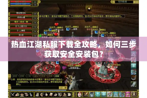热血江湖私服下载全攻略，如何三步获取安全安装包？